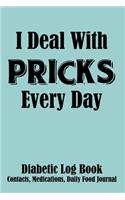I Deal With Pricks Every Day Diabetic Log Book Contacts, Medications, Daily Food Journal