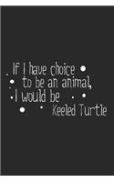 If I have choice to be an animal, I would be KeeledTurtle