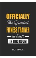 Officially the Greatest Fitness Trainer at least in this room Notebook: 6x9 inches - 110 blank numbered pages - Perfect Office Job Utility - Gift, Present Idea