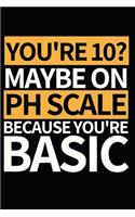 You're 10 Maybe On Ph Scale Because You're Basic