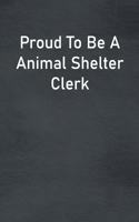 Proud To Be A Animal Shelter Clerk: Lined Notebook For Men, Women And Co Workers