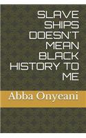 Slave Ships Doesn't Mean Black History to Me