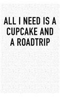 All I Need Is a Cupcake and a Roadtrip: A 6x9 Inch Matte Softcover Notebook Journal with 120 Blank Lined Pages and a Funny Wanderlust Travel Foodie Cover Slogan