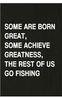 Some Are Born Great, Some Achieve Greatness, the Rest of Us Go Fishing