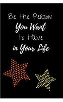 Be the Person You Want to Have in Your Life: Blank Lined Notebook with 100 Lined Pages Diary Journal 6 X 9 Inches Inspirational Notebook