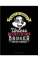 Always Be Yourself Unless You Can Be a Badger Then Be a Badger