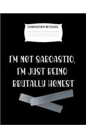 Composition Notebook I'm Not Sarcastic, I'm Just Being Brutally Honest: Fun Journal Notebook Present or Gag Gift for Women or Men