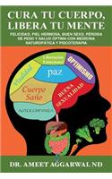 Cura Tu Cuerpo, Libera Tu Mente: Felicidad, Piel Hermosa, Buen Sexo, Perdida de Peso, Salud Optima Con Medicina Naturopatica Y Psicoterapia