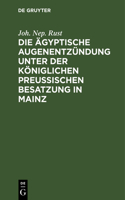 Die Ägyptische Augenentzündung Unter Der Königlichen Preußischen Besatzung in Mainz: Ein Beitrag Zur Nähern Kenntniß Und Behandlung Diese Augenkrankheitensform
