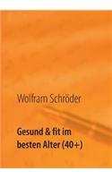 Gesund & fit im besten Alter (40+): Vergiss die Angst vor Krankheit durch Lust auf Gesundheit