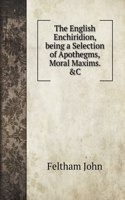 The English Enchiridion, being a Selection of Apothegms, Moral Maxims. &C