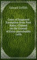 Cases of Supposed Exemption from Poor Rates: Claimed on the Ground of Extra-parochiality : with .