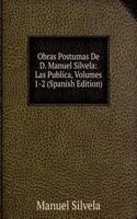 Obras Postumas De D. Manuel Silvela: Las Publica, Volumes 1-2 (Spanish Edition)