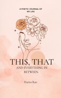 This, that and everything in between. : A poetic journal of my life.
