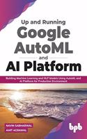 Up and Running Google Automl and AI Platform: Building Machine Learning and Nlp Models Using Automl and AI Platform for Production Environment