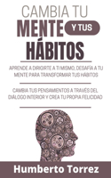 Cambia tu Mente y Tus Hábitos: Aprende a dirigirte a ti mismo, desafía a tu mente para transformar tus hábitos, cambia tus pensamientos a través del diálogo interior y crea tu pro