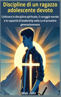 Discipline di un ragazzo adolescente devoto: Coltivare la disciplina spirituale, il coraggio morale e le capacità di leadership nella Le di prossima generazionevene