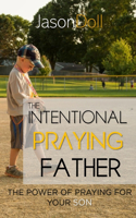 Intentional Praying Father: The Power of Praying for Your SON