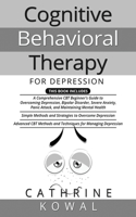 Cognitive Behavioral Therapy for Depression: 3 in 1- A Comprehensive CBT Beginner's Guide + Simple Methods and Strategies + Advanced CBT Methods and Techniques to Manage Depression over Overcom