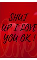 Shut Up I Love You Ok