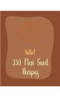 Hello! 350 Flax Seed Recipes: Best Flax Seed Cookbook Ever For Beginners [Book 1]