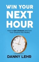 Win Your Next Hour: How to Get Unstuck and Turn Your Dreams into Reality