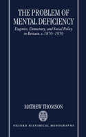The Problem of Mental Deficiency: Eugenics, Democracy, and Social Policy in Britain C. 1870-1959