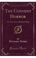 The Convent Horror: The True Story of Barbara Ubryk (Classic Reprint)