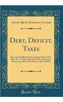 Debt, Deficit, Taxes: Record of the Borden Government Since 1911; Hon. W. T. White, Reckless With the People's Money, but More Than Kind to His Old Pals (Classic Reprint)