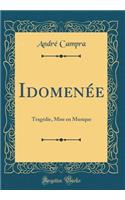 Idomenï¿½e: Tragï¿½die, Mise En Musique (Classic Reprint): Tragï¿½die, Mise En Musique (Classic Reprint)