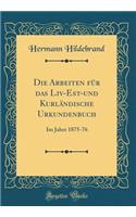 Die Arbeiten Fur Das LIV-Est-Und Kurlandische Urkundenbuch: Im Jahre 1875-76 (Classic Reprint)