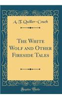 The White Wolf and Other Fireside Tales (Classic Reprint)