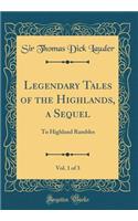 Legendary Tales of the Highlands, a Sequel, Vol. 1 of 3: To Highland Rambles (Classic Reprint)
