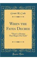 When the Fates Decree: "There's a Destiny That Shapes Our Ends" (Classic Reprint)