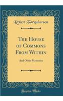 The House of Commons From Within: And Other Memories (Classic Reprint)