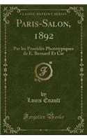 Paris-Salon, 1892: Par Les ProcÃ©dÃ©s Phototypiques de E. Bernard Et Cie (Classic Reprint)