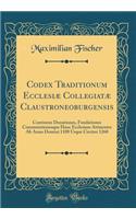Codex Traditionum Ecclesiæ Collegiatæ Claustroneoburgensis: Continens Donationes, Fundationes Commutationesque Hanc Ecclesiam Attinentes Ab Anno Domini 1108 Usque Circiter 1260 (Classic Reprint)