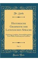 Historische Grammatik Der Lateinischen Sprache, Vol. 1: Einleitung, Lautlehre, Stammbildungslehre; Erste HÃ¤lfte; Einleitung Und Lautlehre (Classic Reprint): Einleitung, Lautlehre, Stammbildungslehre; Erste HÃ¤lfte; Einleitung Und Lautlehre (Classic Reprint)