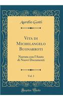 Vita Di Michelangelo Buonarroti, Vol. 1: Narrata Con l'Aiuto Di Nuovi Documenti (Classic Reprint): Narrata Con l'Aiuto Di Nuovi Documenti (Classic Reprint)