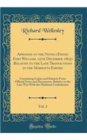 Appendix to the Notes (Dated Fort William, 15th December 1803) Relative to the Late Transactions in the Marhatta Empire, Vol. 2: Containing Copies and Extracts from Official Notes and Documents, Relative to the Late War with the Marhatta Confederat