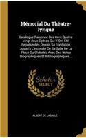 Mémorial Du Théatre-lyrique: Catalogue Raisonné Des Cent Quatre-vingt-deux Opéras Qui Y Ont Été Représentés Depuis Sa Fondation Jusqu'à L'incendie De Sa Salle De La Place Du Châ