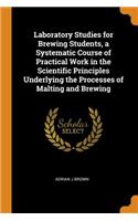 Laboratory Studies for Brewing Students, a Systematic Course of Practical Work in the Scientific Principles Underlying the Processes of Malting and Brewing