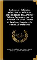 Le baron de Felsheim; mélodrame en trois actes, imité du roman de M. Pigault-Lebrun. Représenté pour la première fois sur le Théatre de l'Ambigu-Commique, le samedi 16 février 1811