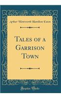 Tales of a Garrison Town (Classic Reprint)