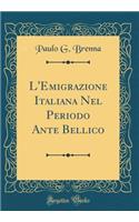 L'Emigrazione Italiana Nel Periodo Ante Bellico (Classic Reprint)