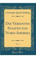 Die Vereinten Staaten Von Nord-Amerika, Vol. 5 (Classic Reprint)