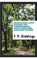 Grade school music teaching: for superintendents, music supervisors, and grade teachers