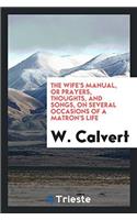 The Wife's Manual, or Prayers, Thoughts, and Songs, on Several Occasions of a Matron's Life