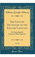 The Century Dictionary of the English Language, Vol. 10: An Encyclopedic Lexicon; Halve-Iguvine (Classic Reprint)