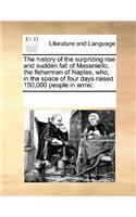 The History of the Surprizing Rise and Sudden Fall of Masaniello, the Fisherman of Naples, Who, in the Space of Four Days Raised 150,000 People in Arms: (English)